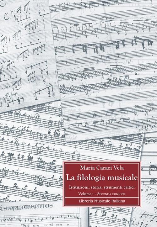 La filologia musicale. Istituzioni, storia, strumenti critici. Vol. 1: Fondamenti storici e metodologici della filologia musicale - Maria Caraci Vela - copertina