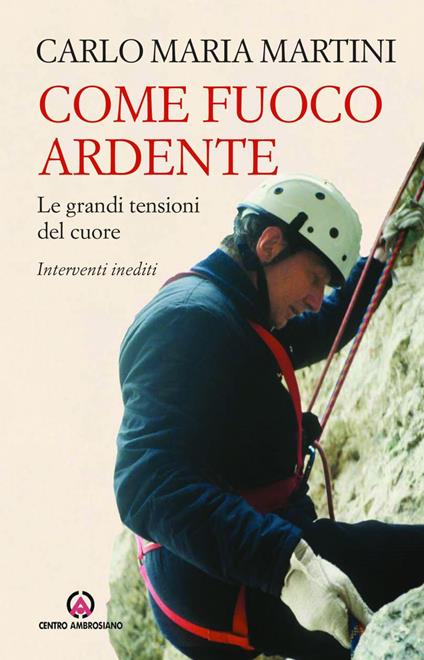 Come fuoco ardente. Le grandi tensioni del cuore. Interventi inediti - Carlo Maria Martini - ebook