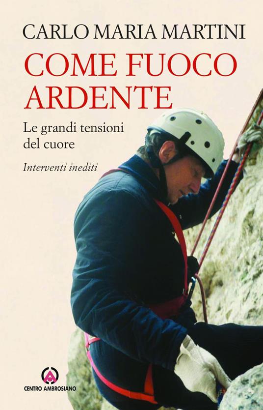 Come fuoco ardente. Le grandi tensioni del cuore. Interventi inediti - Carlo Maria Martini - ebook