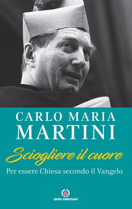 Sciogliere il cuore. Per essere Chiesa secondo il Vangelo - Carlo Maria Martini - ebook