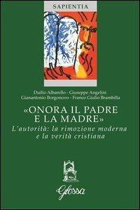 «Onora il padre e la madre». L'autorità: la rimozione moderna e la verità cristiana - Giuseppe Angelini,Duilio Albarello,Gianantonio Borgonovo - copertina