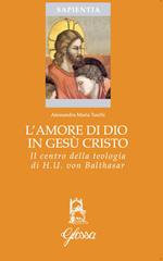 L' amore di Dio in Gesù Cristo come principio ermeneutico della vita cristiana nella teologia di Hans Urs Von Balthasar