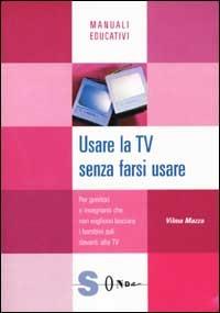 Usare la Tv senza farsi usare. Per genitori e insegnanti che non vogliono lasciare i bambini soli davanti alla Tv - Vilma Mazza - copertina