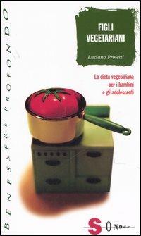 Figli vegetariani. La dieta vegetariana per i bambini e gli adolescenti - Luciano Proietti - copertina