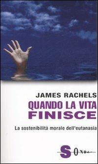 Quando la vita finisce. La sostenibilità morale dell'eutanasia - James Rachels - copertina