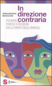 In direzione contraria. Pensieri, parole e passioni dalla parte degli animali - Annamaria Manzoni - copertina