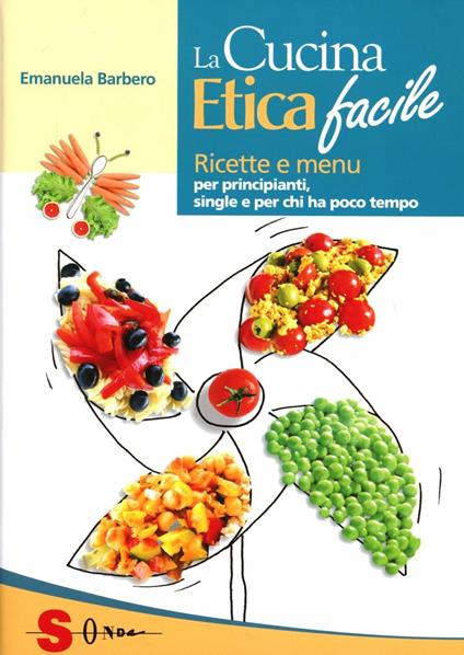 La cucina etica facile. Ricette economiche, semplici, veloci e gustose. Per  principianti, studenti e single - Emanuela Barbero - Libro - Sonda -  Percorsi di sapori e saperi | IBS