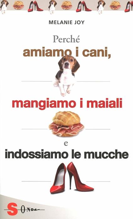 Perché amiamo i cani, mangiamo i maiali e indossiamo le mucche - Melanie Joy - copertina