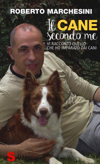 Il cane secondo me. Vi racconto quello che ho imparato dai cani - Roberto Marchesini - copertina