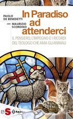 In paradiso ad attenderci. Il pensiero, l'impegno e i ricordi del teologo che ama gli animali