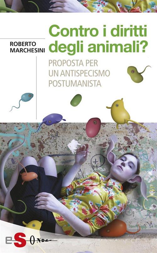 Contro i diritti degli animali? Proposta per un antispecismo postumanista - Roberto Marchesini - ebook