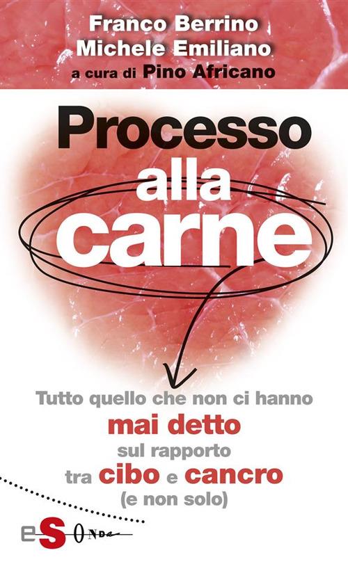 Processo alla carne. Tutto quello che non ci hanno mai detto sul rapporto cibo e cancro (e non solo) - Franco Berrino,Michele Emiliano,Pino Africano - ebook