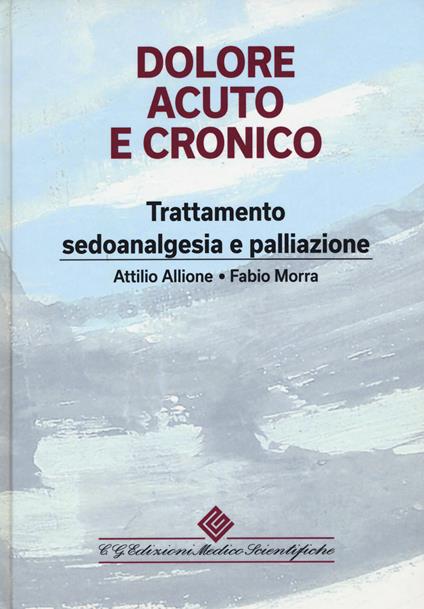 Dolore acuto e cronico. Trattamento, sedoanalgesia e palliazione - Attilio Allione,Fabio Morra - copertina