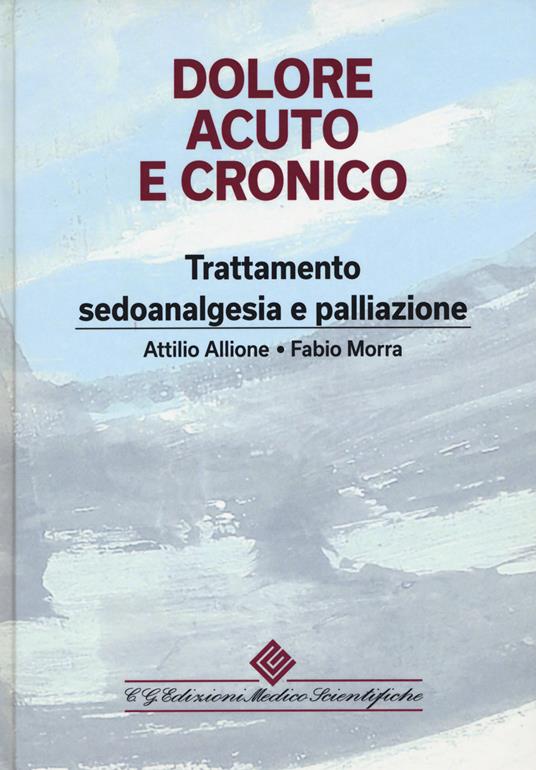 Dolore acuto e cronico. Trattamento, sedoanalgesia e palliazione - Attilio Allione,Fabio Morra - copertina