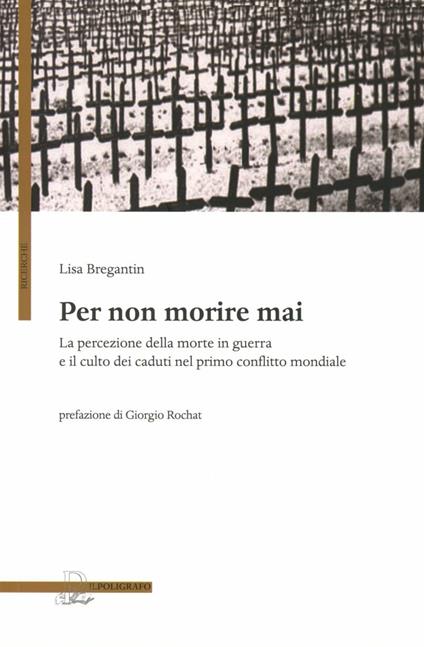 Per non morire mai. La percezione della morte in guerra e il culto dei caduti nel primo conflitto mondiale - Lisa Bregantin - copertina