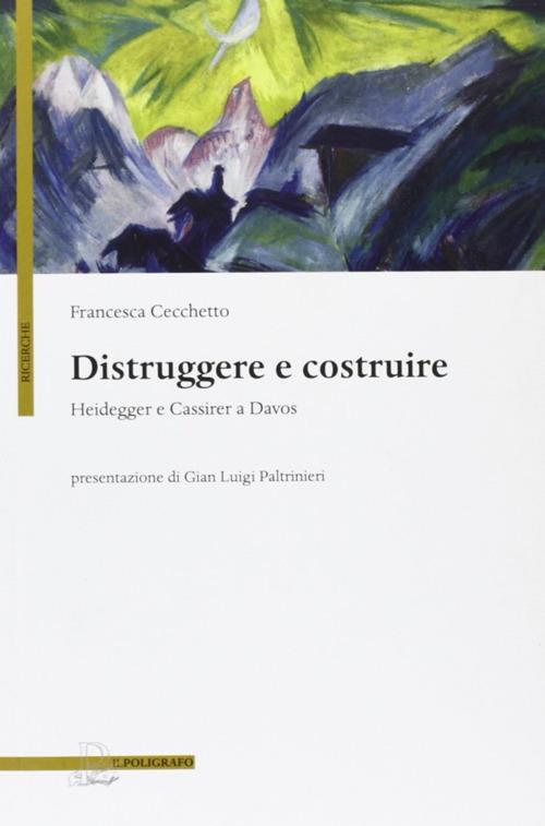 Distruggere e costruire. Heidegger e Cassirer a Davos - Francesca Cecchetto - copertina