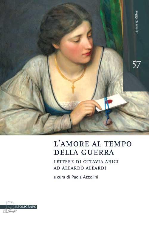 L' amore al tempo della guerra. Lettere di Ottavia Arici ad Aleardo Aleardi (1848-1849) - copertina