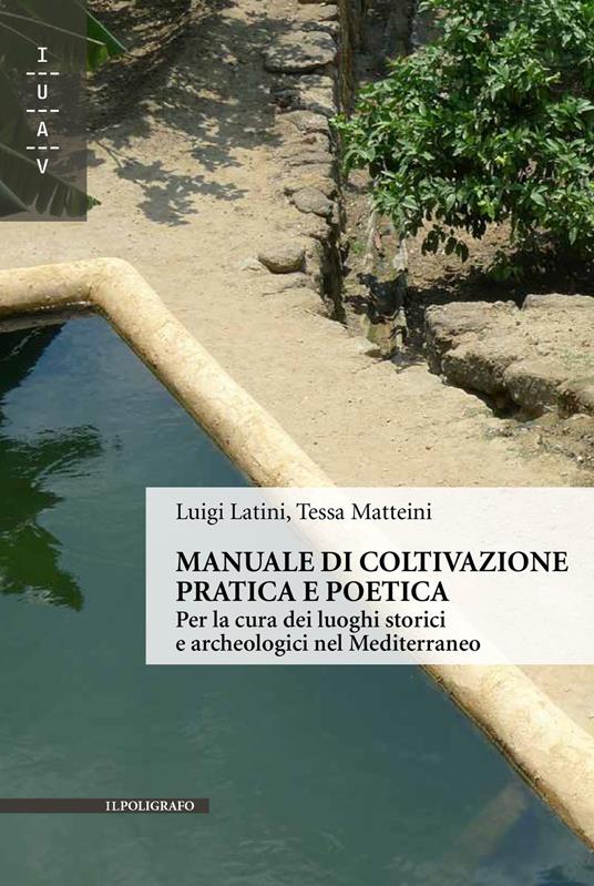 Manuale di coltivazione pratica e poetica. Per la cura dei luoghi storici e archeologici nel Mediterraneo - Luigi Latini,Tessa Matteini - copertina