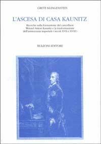 L' ascesa di casa Kaunitz. Ricerche sulla formazione del cancelliere Wenzel Anton Kaunitz e la trasformazione dell'aristocrazia imperiale (secc. XVII e XVIII) - Grete Klingenstein - copertina