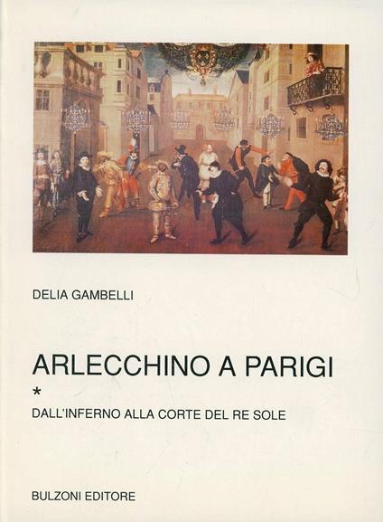 Arlecchino a Parigi. Vol. 1: Dall'Inferno alla corte del re Sole. - Delia Gambelli - copertina