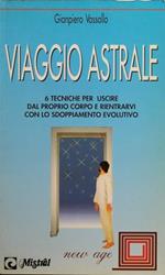 Viaggio astrale. 6 tecniche per uscire dal proprio corpo e rientrarvi con lo sdoppiamento evolutivo