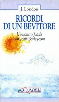 Ricordi di un bevitore. L'incontro fatale con John Barleycorn - Jack London - copertina