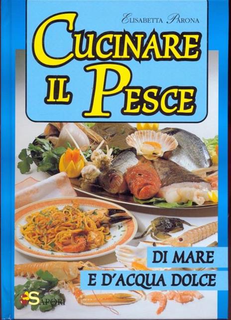 Cucinare il pesce di mare e d'acqua dolce - Elisabetta Parona - 2