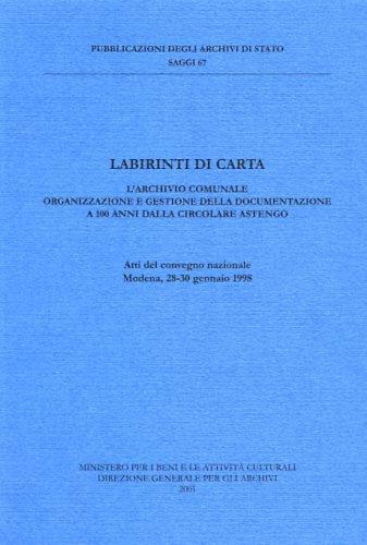 Labirinti di carte. L'archivio comunale: organizzazione e gestione della documentazione a 100 anni dalla circolare Astengo. Atti del Convegno nazionale (Modena, 1998 - 2