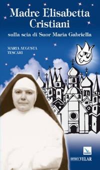 Madre Elisabetta Cristiani. Sulla scia di Suor Maria Gabriella - Maria Augusta Tescari - copertina