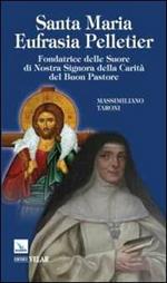 Santa Maria Eufrasia Pelletier. Fondatrice delle Suore di Nostra Signora della Carità del Buon Pastore