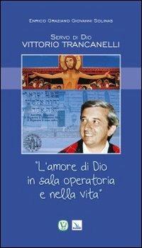 Servo di Dio Vittorio Trancanelli. «L'amore di Dio in sala operatoria e nella vita» - Enrico Graziano,Giovanni Solinas,Giovanni Solinas - copertina