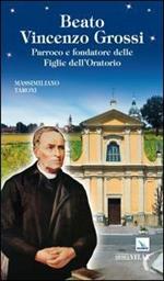 Beato Vincenzo Grossi. Parroco e fondatore delle Figlie dell'Oratorio