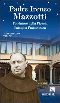 Padre Ireneo Mazzotti. Fondatore della piccola famiglia francescana - Massimiliano Taroni - copertina