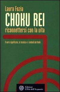 Choku rei. Riconnettersi con la vita. Il vero significato, la tecnica e i simboli del Reiki - Laura Fezia - copertina