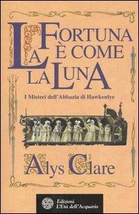 La fortuna è come la luna. I misteri dell'abbazia di Hawkenlye - Alys Clare - copertina