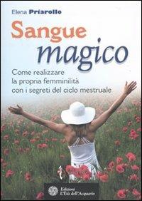 Sangue magico. Come realizzare la propria femminilità con i segreti del ciclo mestruale - Elena Piarollo - copertina