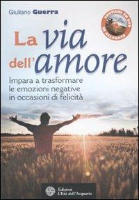 La via dell'amore. Impara a trasformare le emozioni negative in occasioni di felicità. Con DVD - Giuliano Guerra - copertina