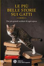 Le più belle storie dei gatti. Dai più grandi scrittori di ogni epoca