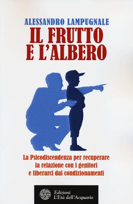 Il frutto e l'albero. La psicodiscendenza per recuperare la relazione con i genitori e liberarci dai condizionamenti - Alessandro Lampugnale - copertina