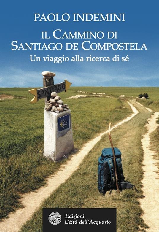 Il cammino di Santiago de Compostela. Un viaggio alla ricerca di sé -  Indemini, Paolo - Ebook - EPUB2 con Adobe DRM | IBS