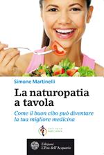 La naturopatia a tavola. Come il buon cibo può diventare la tua migliore medicina