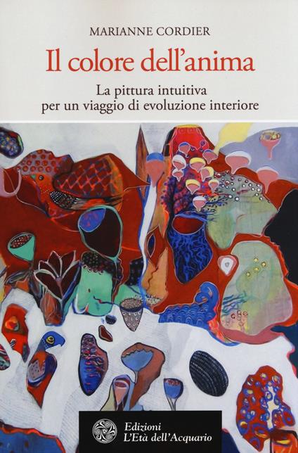 Il colore dell'anima. La pittura intuitiva per un viaggio di evoluzione interiore - Marianne Cordier - copertina