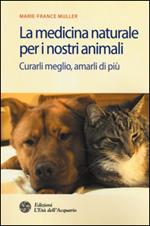 La medicina naturale per i nostri animali. Curarli meglio, amarli di più