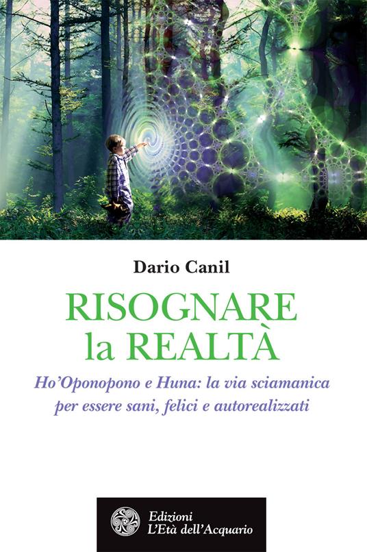 Risognare la realtà. Ho'Oponopono e Huna: la via sciamanica per essere sani, felici e autoreallizzati - Dario Canil - ebook