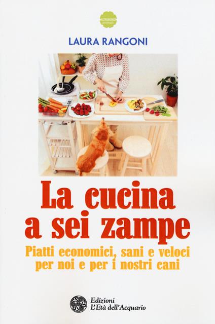 La cucina a sei zampe. Piatti economici, sani e veloci per noi e per i nostri cani - Laura Rangoni - copertina