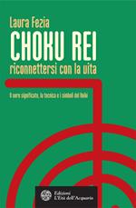 Choku rei. Riconnettersi con la vita. Il vero significato, la tecnica e i simboli del Reiki