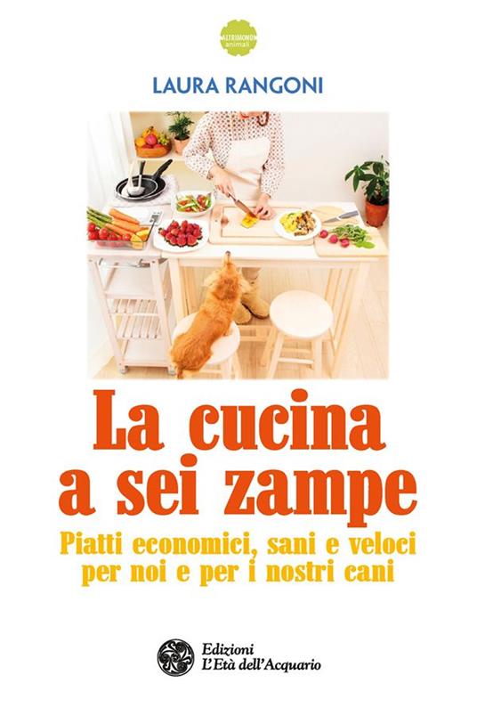 La cucina a sei zampe. Piatti economici, sani e veloci per noi e per i nostri cani - Laura Rangoni - ebook