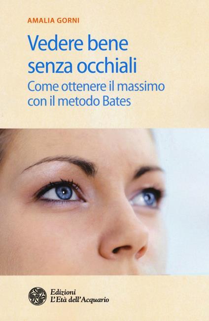 Vedere bene senza occhiali. Come ottenere il massimo con il metodo Bates - Amalia Gorni - copertina