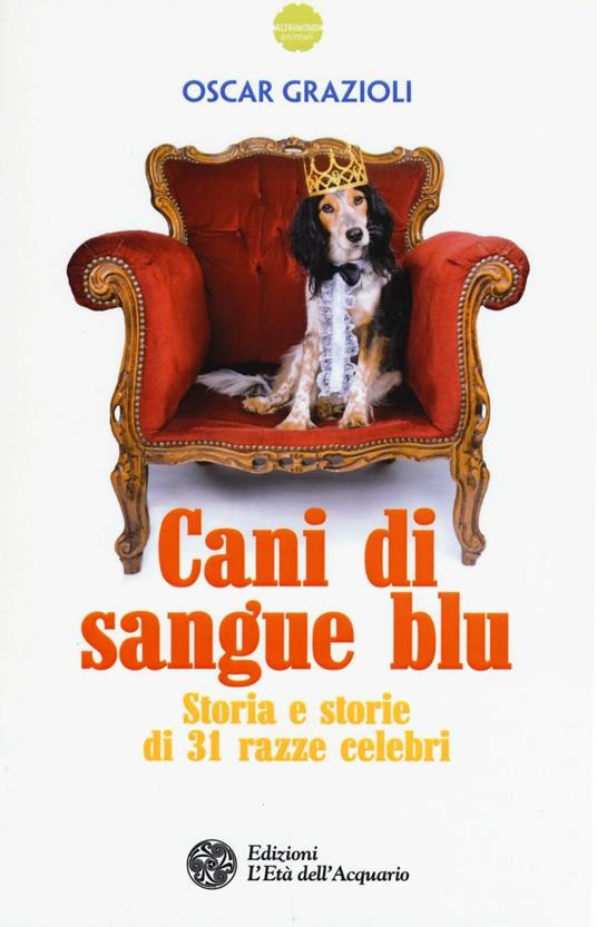 Cani di sangue blu. Storia e storie di 31 razze celebri - Oscar Grazioli - copertina