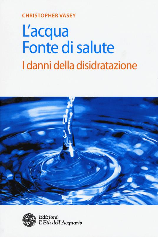 L' acqua fonte di salute. I danni della disidratazione - Christopher Vasey - copertina